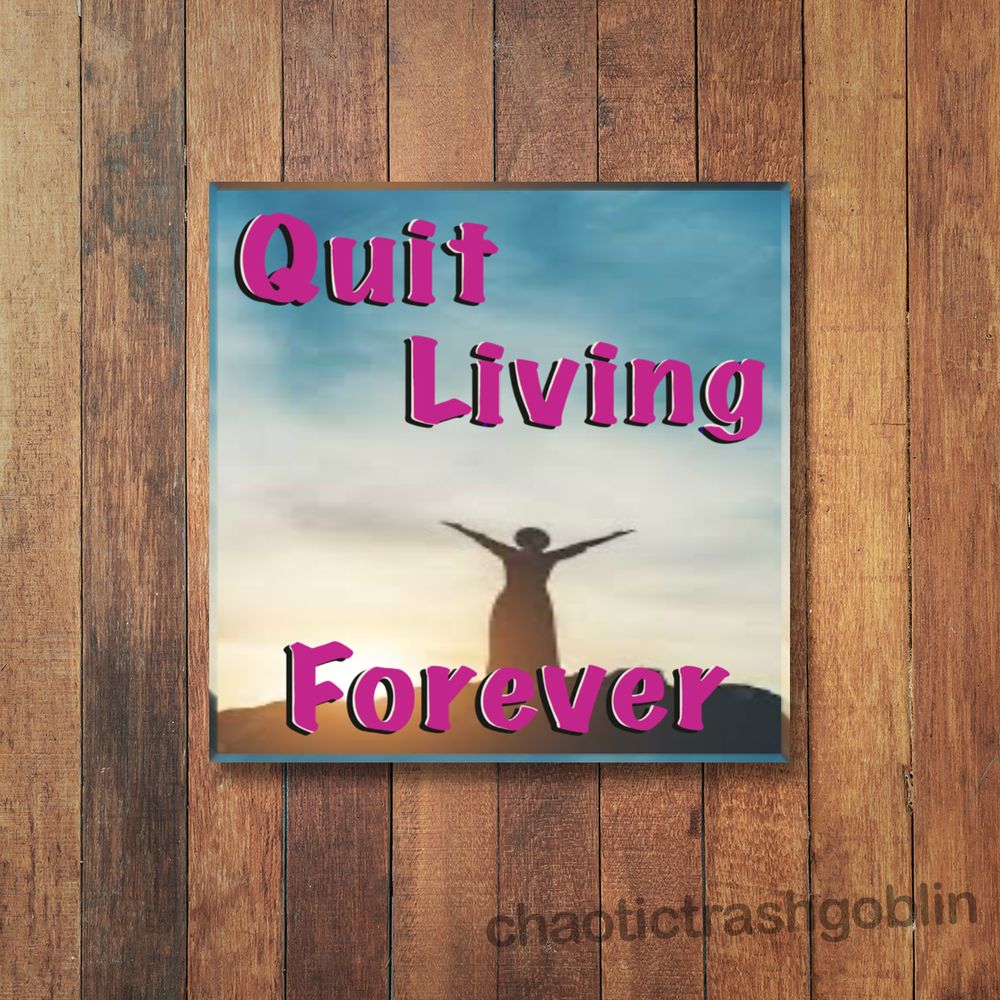 Quit Living Forever